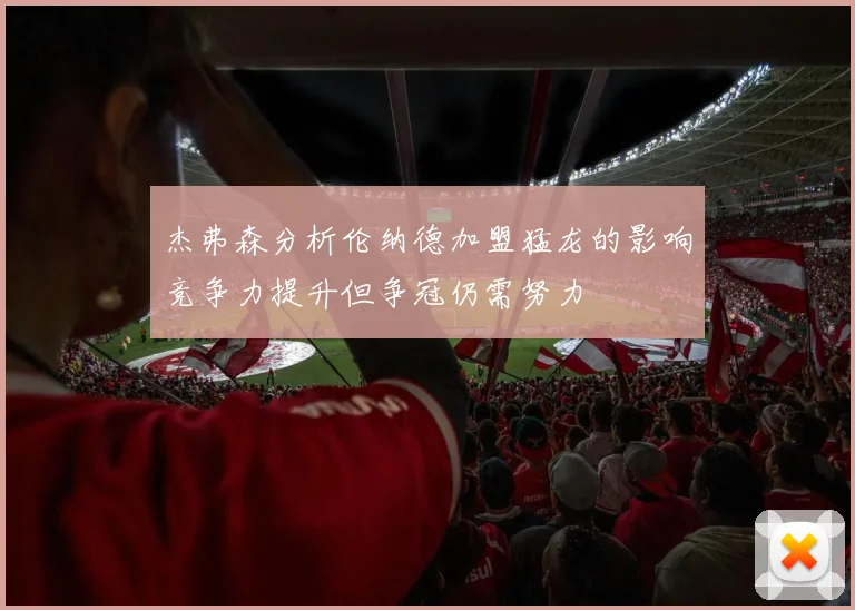 杰弗森分析伦纳德加盟猛龙的影响竞争力提升但争冠仍需努力