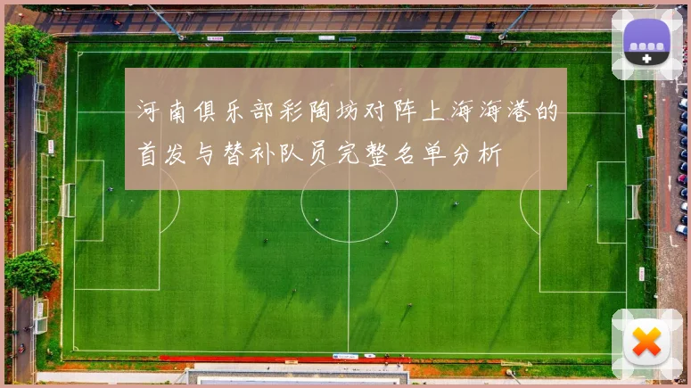 河南俱乐部彩陶坊对阵上海海港的首发与替补队员完整名单分析