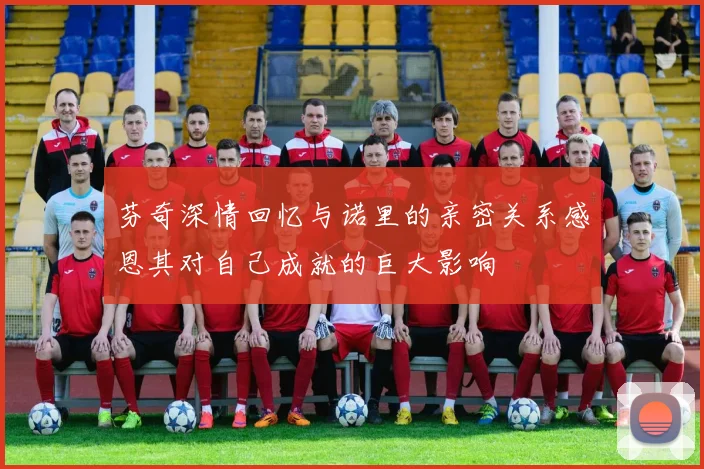 芬奇深情回忆与诺里的亲密关系感恩其对自己成就的巨大影响