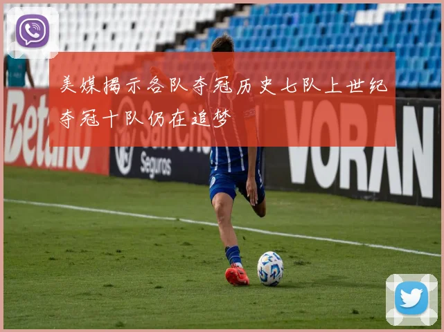 美媒揭示各队夺冠历史七队上世纪夺冠十队仍在追梦
